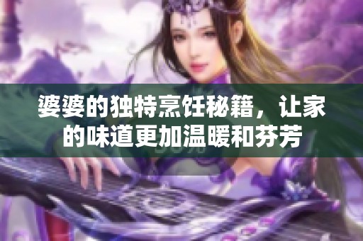 婆婆的独特烹饪秘籍，让家的味道更加温暖和芬芳