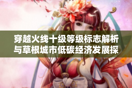 穿越火线十级等级标志解析与草根城市低碳经济发展探讨