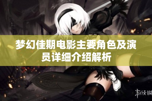 梦幻佳期电影主要角色及演员详细介绍解析