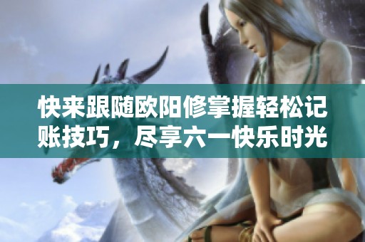 快来跟随欧阳修掌握轻松记账技巧，尽享六一快乐时光！