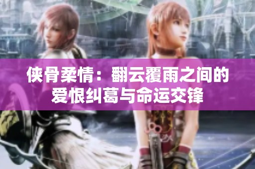 侠骨柔情：翻云覆雨之间的爱恨纠葛与命运交锋