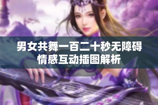 男女共舞一百二十秒无障碍情感互动插图解析