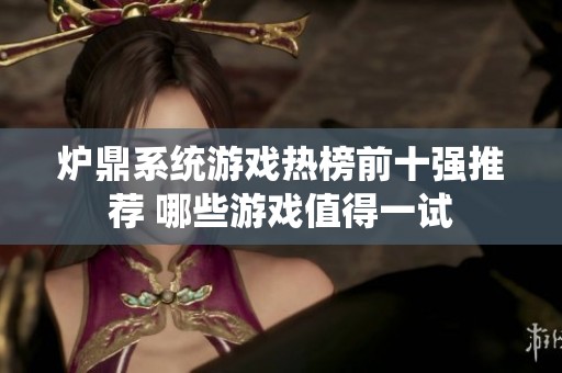 炉鼎系统游戏热榜前十强推荐 哪些游戏值得一试
