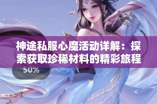 神途私服心魔活动详解：探索获取珍稀材料的精彩旅程