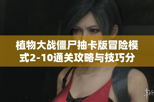 植物大战僵尸抽卡版冒险模式2-10通关攻略与技巧分享