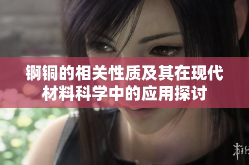 锕铜的相关性质及其在现代材料科学中的应用探讨