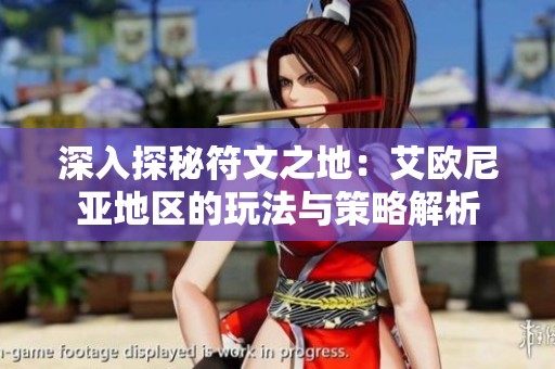 深入探秘符文之地：艾欧尼亚地区的玩法与策略解析
