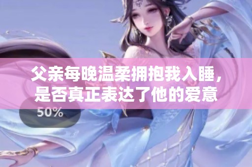 父亲每晚温柔拥抱我入睡，是否真正表达了他的爱意