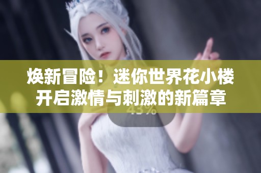 焕新冒险！迷你世界花小楼开启激情与刺激的新篇章