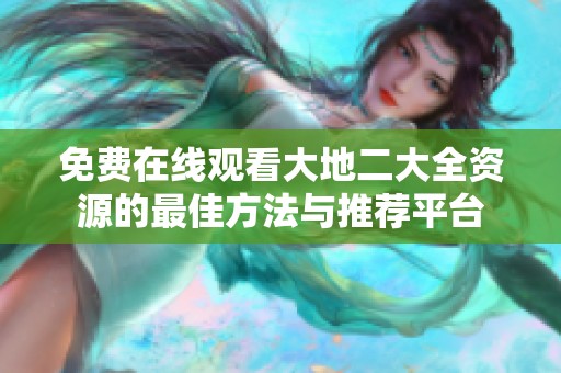 免费在线观看大地二大全资源的最佳方法与推荐平台