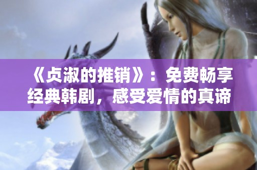《贞淑的推销》：免费畅享经典韩剧，感受爱情的真谛