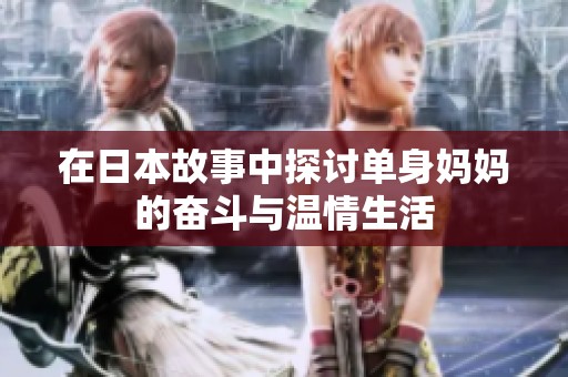 在日本故事中探讨单身妈妈的奋斗与温情生活