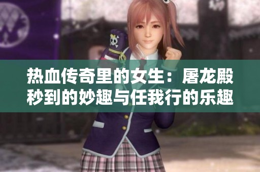 热血传奇里的女生：屠龙殿秒到的妙趣与任我行的乐趣