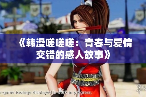 《韩漫嗟嗟嗟：青春与爱情交错的感人故事》