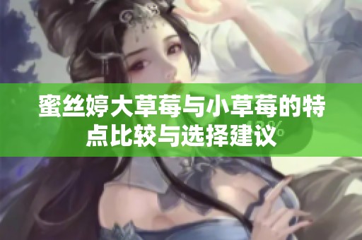 蜜丝婷大草莓与小草莓的特点比较与选择建议