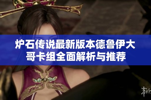 炉石传说最新版本德鲁伊大哥卡组全面解析与推荐