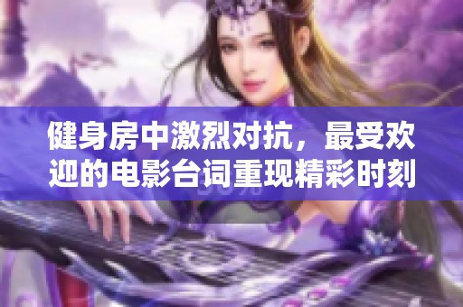 健身房中激烈对抗，最受欢迎的电影台词重现精彩时刻