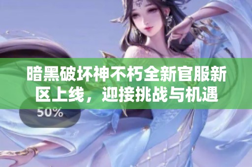 暗黑破坏神不朽全新官服新区上线，迎接挑战与机遇