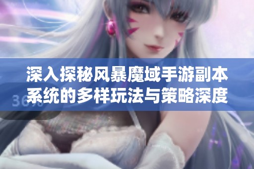 深入探秘风暴魔域手游副本系统的多样玩法与策略深度
