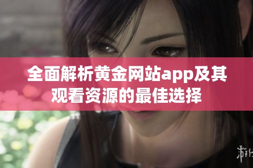 全面解析黄金网站app及其观看资源的最佳选择