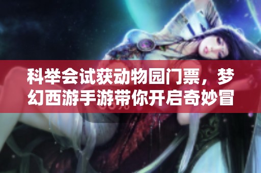 科举会试获动物园门票，梦幻西游手游带你开启奇妙冒险之旅