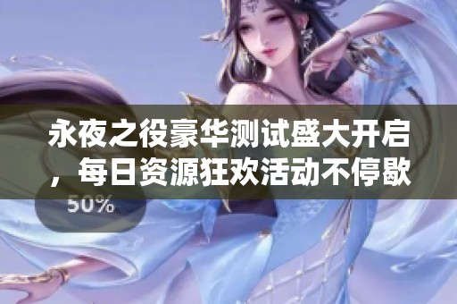 永夜之役豪华测试盛大开启，每日资源狂欢活动不停歇！