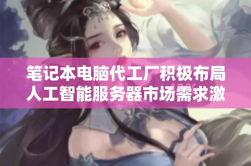 笔记本电脑代工厂积极布局人工智能服务器市场需求激增