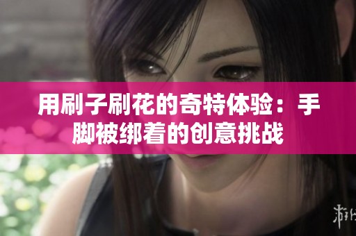 用刷子刷花的奇特体验：手脚被绑着的创意挑战