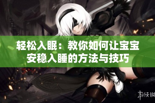 轻松入眠：教你如何让宝宝安稳入睡的方法与技巧