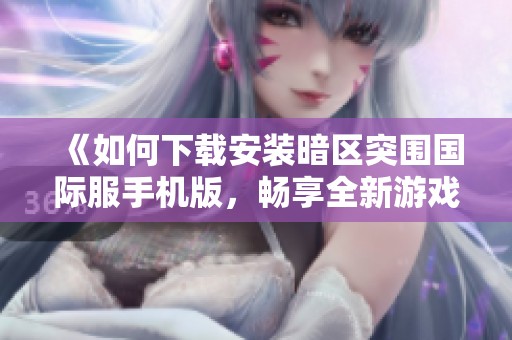 《如何下载安装暗区突围国际服手机版，畅享全新游戏体验》