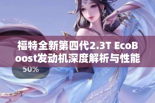 福特全新第四代2.3T EcoBoost发动机深度解析与性能评测