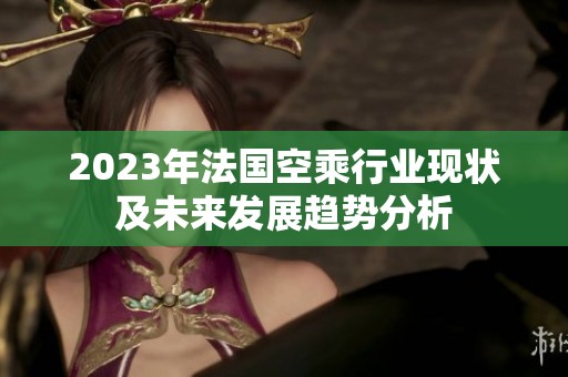 2023年法国空乘行业现状及未来发展趋势分析