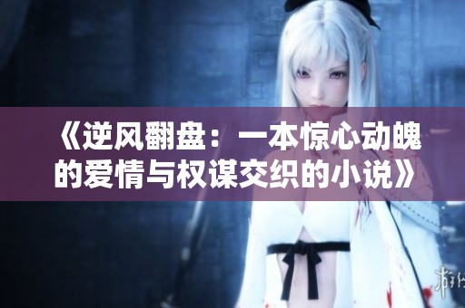 《逆风翻盘：一本惊心动魄的爱情与权谋交织的小说》