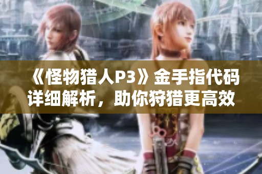 《怪物猎人P3》金手指代码详细解析，助你狩猎更高效