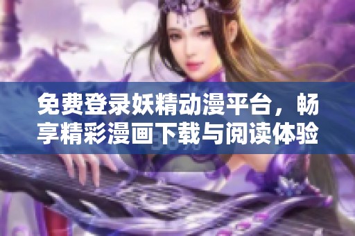 免费登录妖精动漫平台，畅享精彩漫画下载与阅读体验