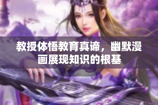 教授体悟教育真谛，幽默漫画展现知识的根基