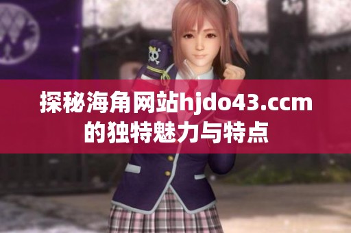 探秘海角网站hjdo43.ccm的独特魅力与特点