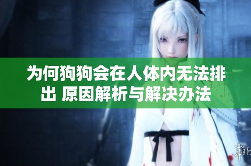 为何狗狗会在人体内无法排出 原因解析与解决办法