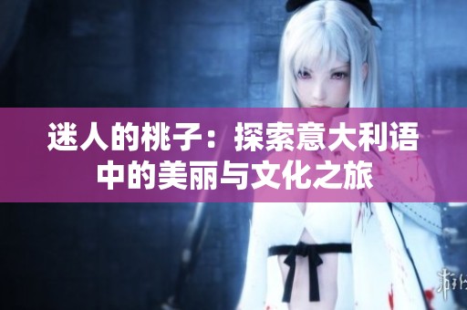 迷人的桃子：探索意大利语中的美丽与文化之旅