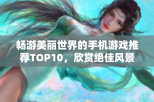 畅游美丽世界的手机游戏推荐TOP10，欣赏绝佳风景之旅