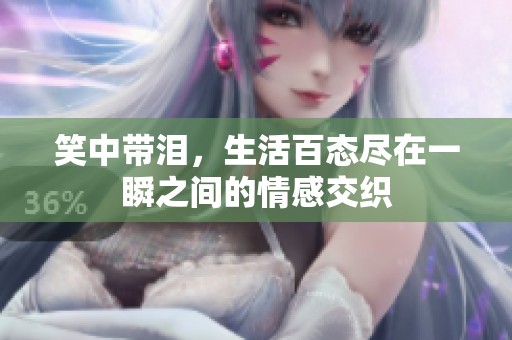 笑中带泪，生活百态尽在一瞬之间的情感交织