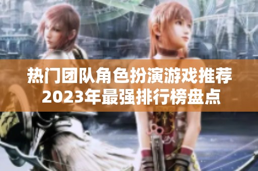 热门团队角色扮演游戏推荐 2023年最强排行榜盘点