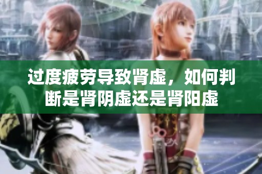 过度疲劳导致肾虚，如何判断是肾阴虚还是肾阳虚