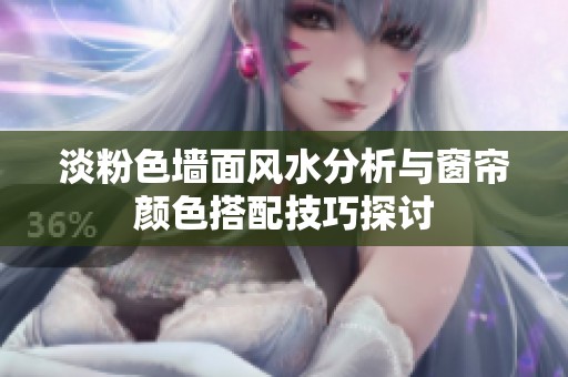 淡粉色墙面风水分析与窗帘颜色搭配技巧探讨