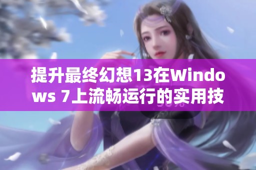 提升最终幻想13在Windows 7上流畅运行的实用技巧
