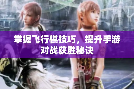 掌握飞行棋技巧，提升手游对战获胜秘诀