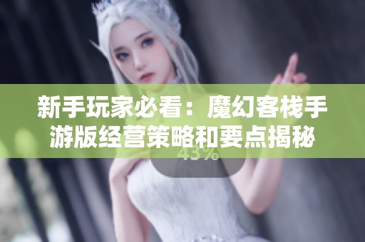新手玩家必看：魔幻客栈手游版经营策略和要点揭秘