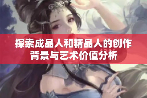 探索成品人和精品人的创作背景与艺术价值分析