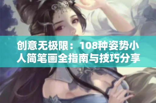 创意无极限：108种姿势小人简笔画全指南与技巧分享