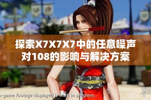 探索X7X7X7中的任意噪声对108的影响与解决方案